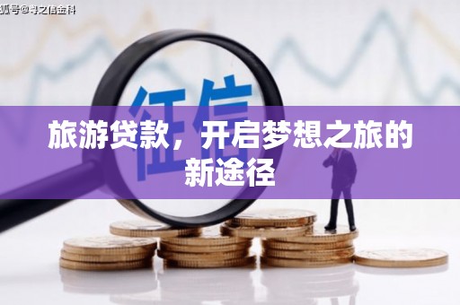 师宗旅游贷款，开启梦想之旅的新途径