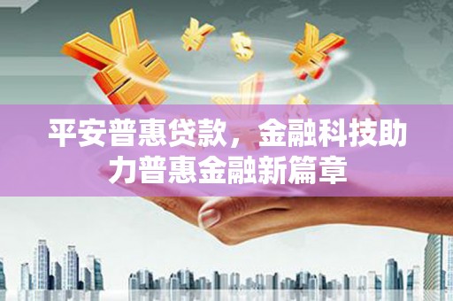 师宗平安普惠贷款，金融科技助力普惠金融新篇章
