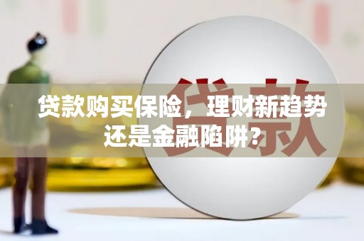 师宗贷款购买保险，理财新趋势还是金融陷阱？