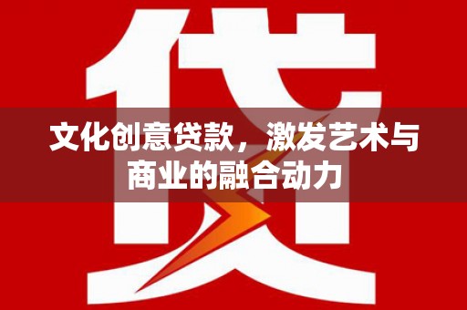 师宗文化创意贷款，激发艺术与商业的融合动力