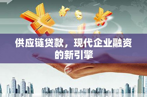 师宗供应链贷款，现代企业融资的新引擎
