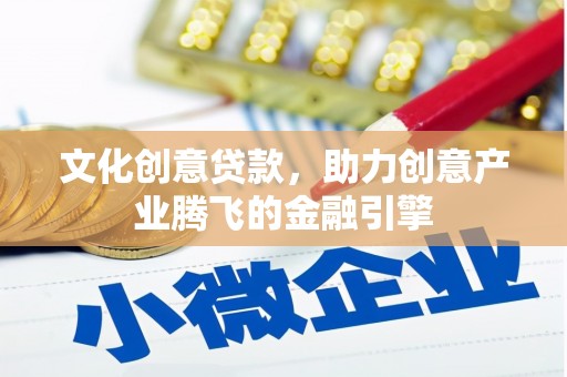 师宗文化创意贷款，助力创意产业腾飞的金融引擎