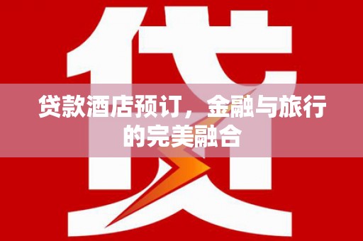 师宗贷款酒店预订，金融与旅行的完美融合