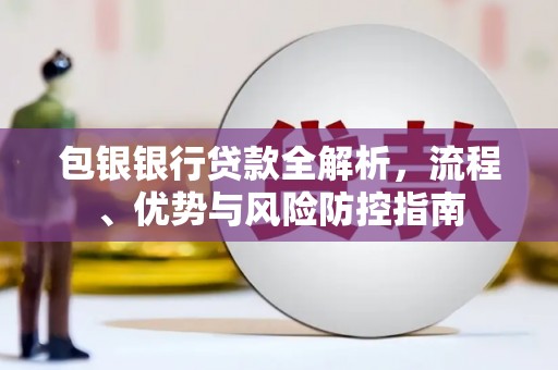 师宗包银银行贷款全解析，流程、优势与风险防控指南
