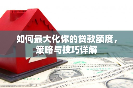 师宗如何最大化你的贷款额度，策略与技巧详解