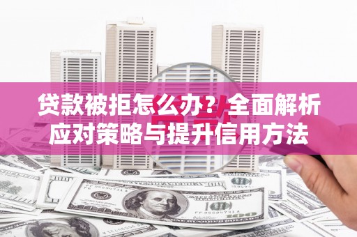 师宗贷款被拒怎么办？全面解析应对策略与提升信用方法