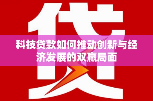 师宗科技贷款如何推动创新与经济发展的双赢局面