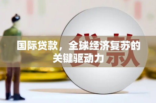 师宗国际贷款，全球经济复苏的关键驱动力