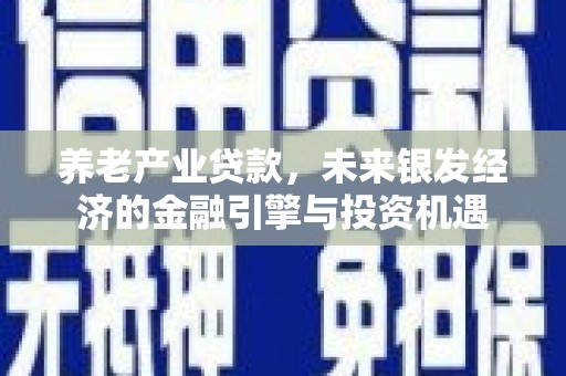师宗养老产业贷款，未来银发经济的金融引擎与投资机遇