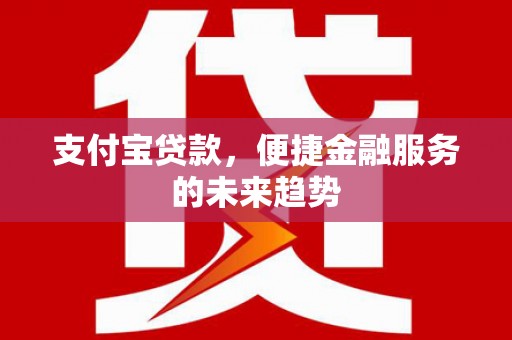 师宗支付宝贷款，便捷金融服务的未来趋势