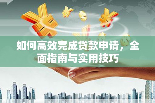 师宗如何高效完成贷款申请，全面指南与实用技巧
