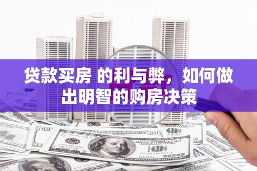 师宗贷款买房 的利与弊，如何做出明智的购房决策