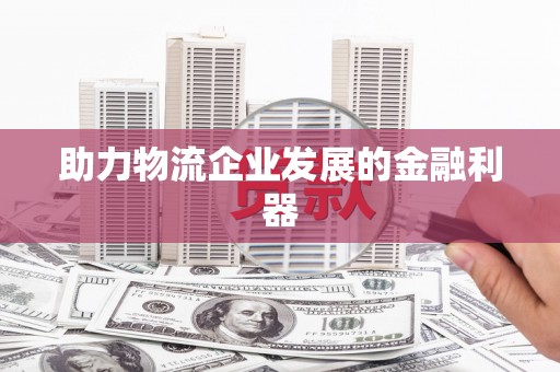 师宗助力物流企业发展的金融利器
