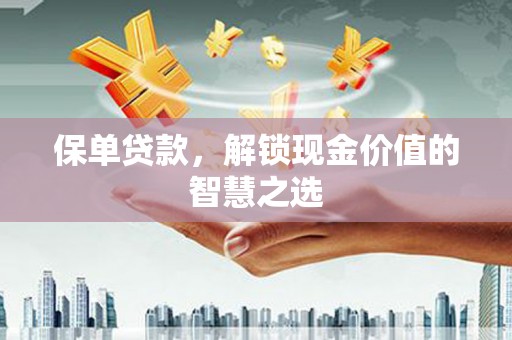 师宗保单贷款，解锁现金价值的智慧之选