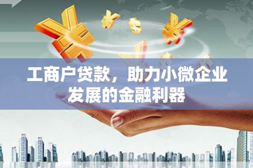 师宗工商户贷款，助力小微企业发展的金融利器