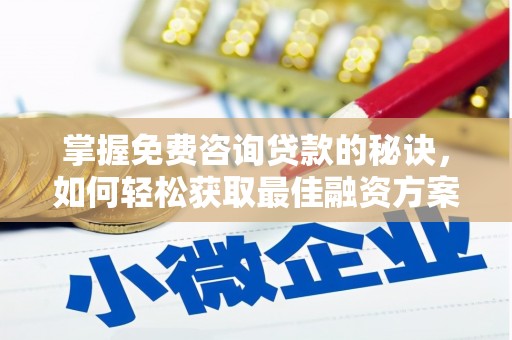 师宗掌握免费咨询贷款的秘诀，如何轻松获取最佳融资方案