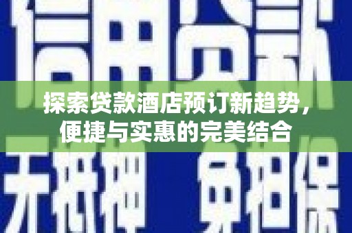 师宗探索贷款酒店预订新趋势，便捷与实惠的完美结合