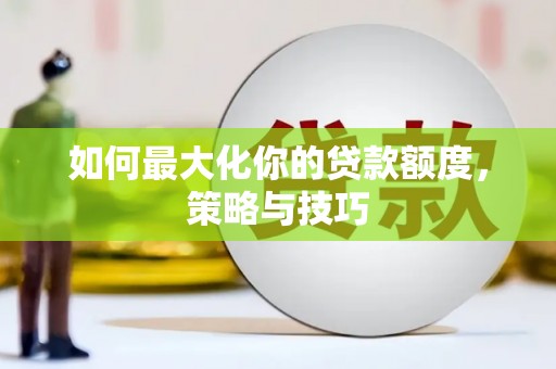 师宗如何最大化你的贷款额度，策略与技巧