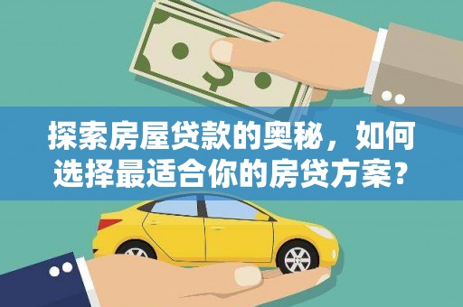 师宗探索房屋贷款的奥秘，如何选择最适合你的房贷方案？