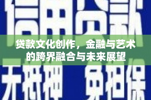 师宗贷款文化创作，金融与艺术的跨界融合与未来展望
