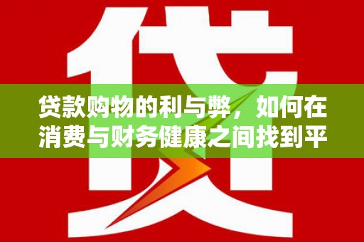 师宗贷款购物的利与弊，如何在消费与财务健康之间找到平衡
