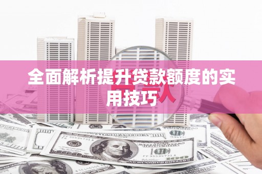 师宗全面解析提升贷款额度的实用技巧