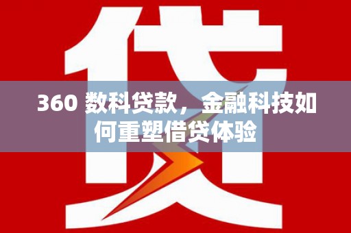 师宗360 数科贷款，金融科技如何重塑借贷体验