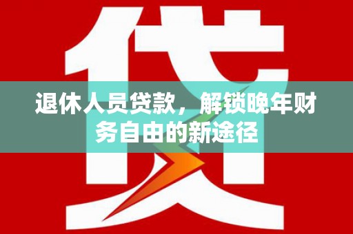 师宗退休人员贷款，解锁晚年财务自由的新途径