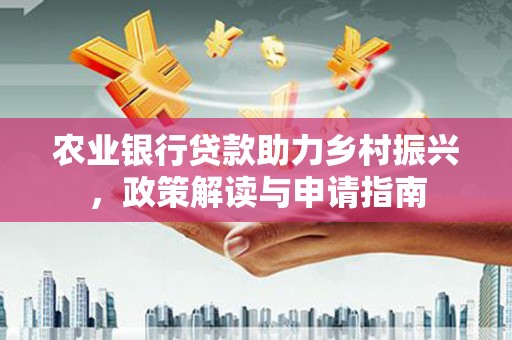 师宗农业银行贷款助力乡村振兴，政策解读与申请指南