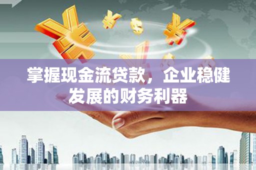 师宗掌握现金流贷款，企业稳健发展的财务利器