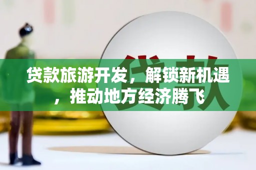 师宗贷款旅游开发，解锁新机遇，推动地方经济腾飞