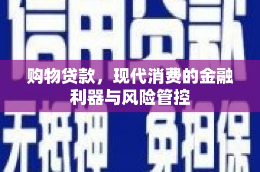 师宗购物贷款，现代消费的金融利器与风险管控