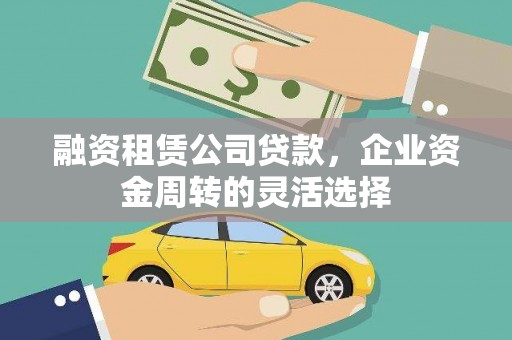 师宗融资租赁公司贷款，企业资金周转的灵活选择