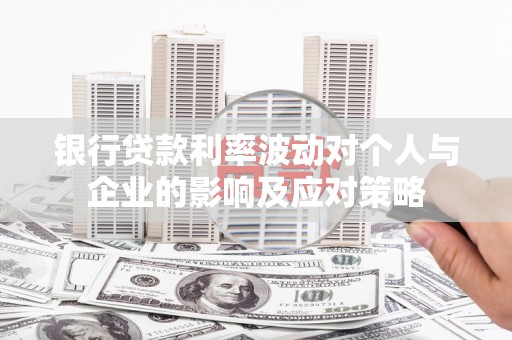 师宗银行贷款利率波动对个人与企业的影响及应对策略