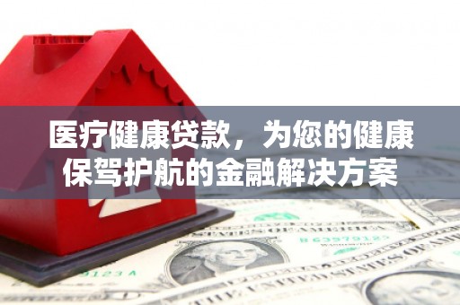师宗医疗健康贷款，为您的健康保驾护航的金融解决方案
