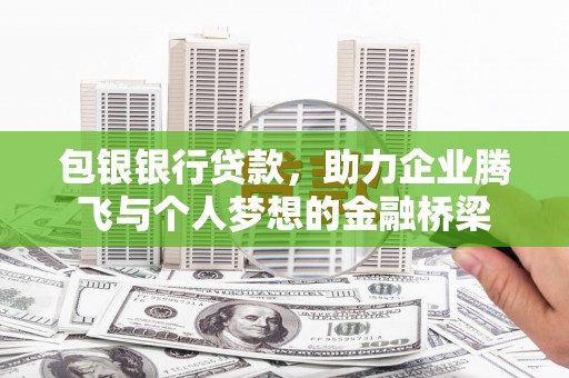 师宗包银银行贷款，助力企业腾飞与个人梦想的金融桥梁