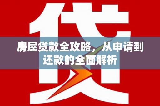 师宗房屋贷款全攻略，从申请到还款的全面解析