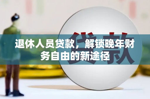 师宗退休人员贷款，解锁晚年财务自由的新途径