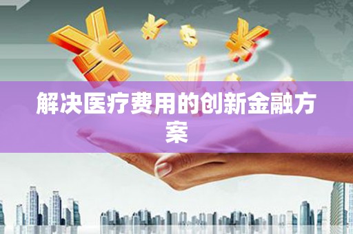 师宗解决医疗费用的创新金融方案