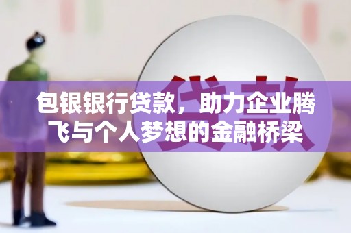 师宗包银银行贷款，助力企业腾飞与个人梦想的金融桥梁