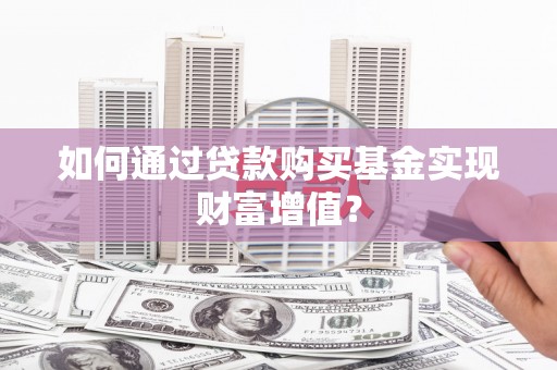 师宗如何通过贷款购买基金实现财富增值？