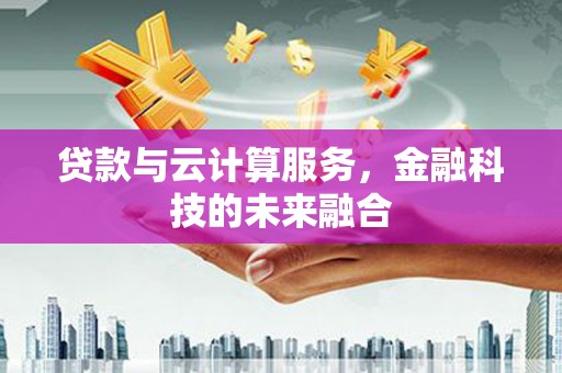 师宗贷款与云计算服务，金融科技的未来融合