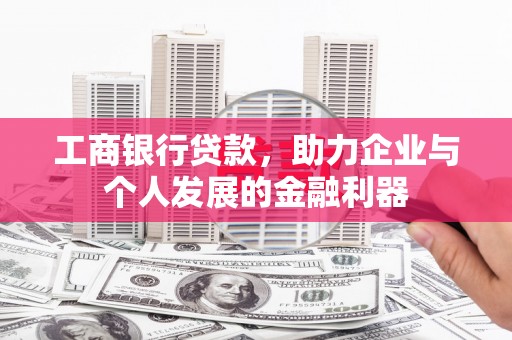 师宗工商银行贷款，助力企业与个人发展的金融利器