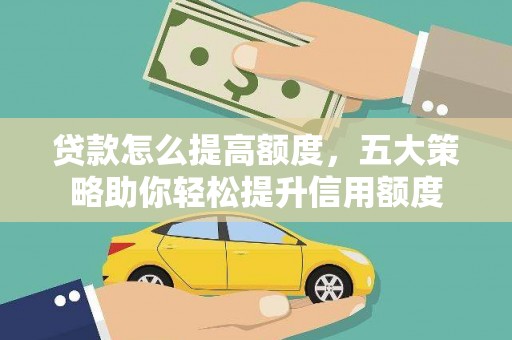 师宗贷款怎么提高额度，五大策略助你轻松提升信用额度