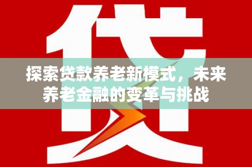 师宗探索贷款养老新模式，未来养老金融的变革与挑战