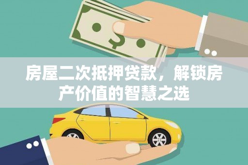 师宗房屋二次抵押贷款，解锁房产价值的智慧之选