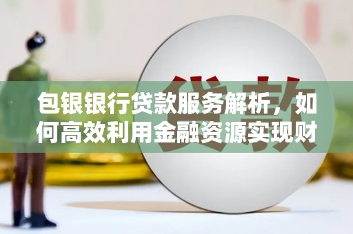 师宗包银银行贷款服务解析，如何高效利用金融资源实现财富增长
