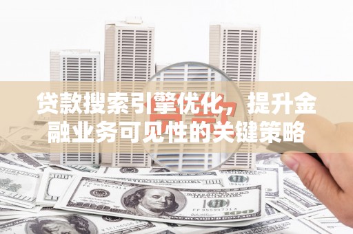 师宗贷款搜索引擎优化，提升金融业务可见性的关键策略