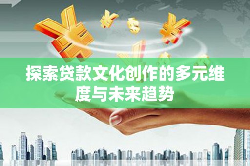 师宗探索贷款文化创作的多元维度与未来趋势