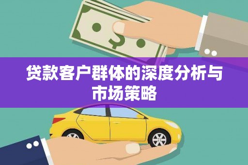 师宗贷款客户群体的深度分析与市场策略